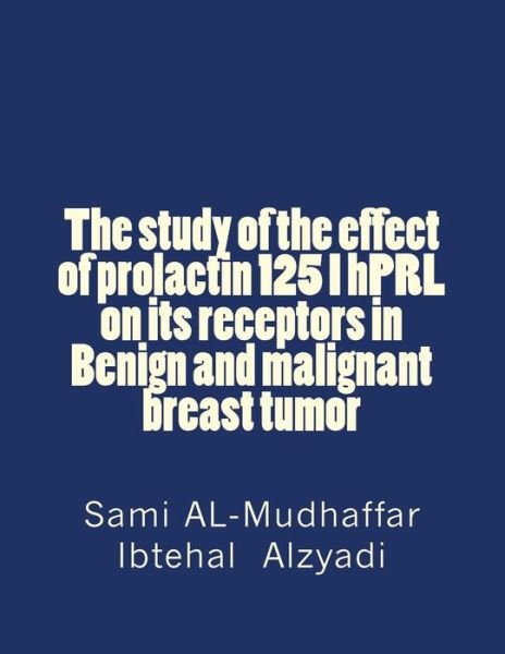 Cover for Ibtehal K Al-zyadee · The Study of the Effect of Prolactin 125 I Hprl on Its Receptors in Benign and Malignant Breast Tumor: Prolactin in Breast Tumors (Paperback Book) (2015)