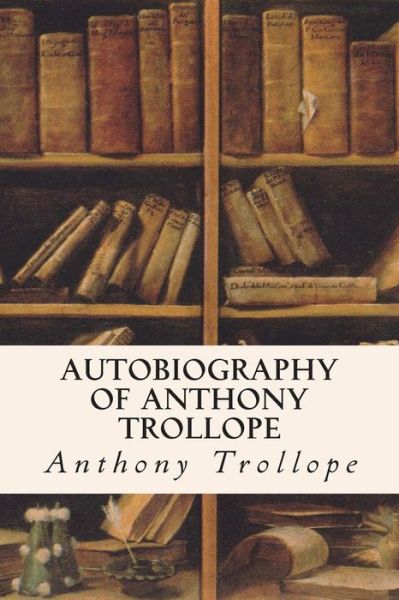 Autobiography of Anthony Trollope - Trollope, Anthony, Ed - Bøger - Createspace - 9781515026402 - 11. juli 2015