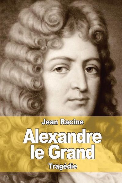 Alexandre Le Grand - Jean Racine - Books - Createspace - 9781515125402 - July 18, 2015