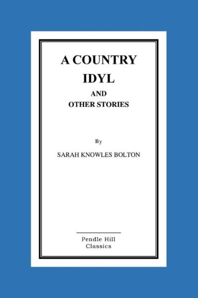 A Country Idyl and Other Stories - Sarah Knowles Bolton - Libros - Createspace - 9781518603402 - 14 de octubre de 2015