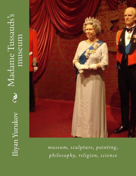 Cover for Iliyan P Yurukov · Madame Tussauds's museum : museum, sculpture, painting, philosophy, religion, science (Paperback Book) (2016)