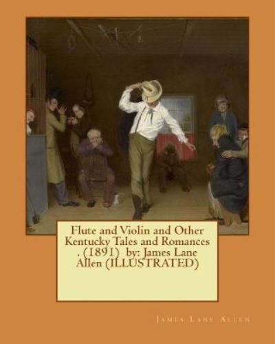 Flute and Violin and Other Kentucky Tales and Romances . by James Lane Allen - James Lane Allen - Books - Createspace Independent Publishing Platf - 9781541047402 - December 11, 2016