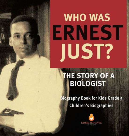 Cover for Dissected Lives · Who Was Ernest Just? The Story of a Biologist Biography Book for Kids Grade 5 Children's Biographies (Hardcover Book) (2020)