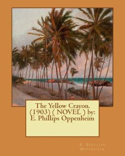 The Yellow Crayon. (1903) ( NOVEL ) by - E Phillips Oppenheim - Books - Createspace Independent Publishing Platf - 9781542376402 - January 5, 2017