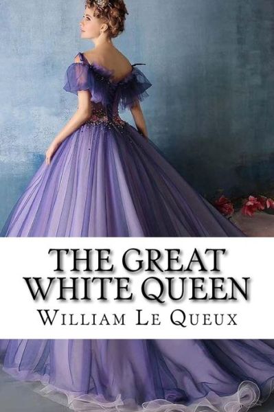 Cover for William Le Queux · The Great White Queen William Le Queux (Paperback Book) (2017)