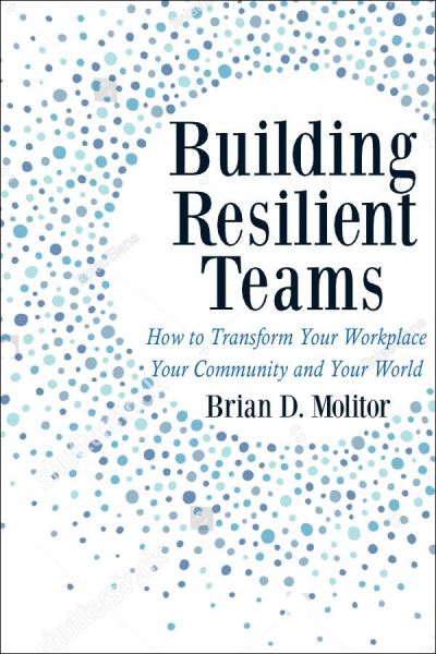 Building Resilient Teams: How to Transform Your Workplace, Your Community and Your Wor - Brian Molitor - Books - Hatherleigh Press,U.S. - 9781578269402 - April 25, 2023