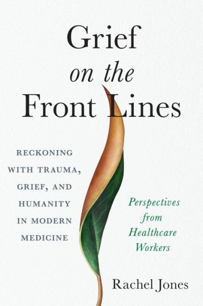 Cover for Rachel Jones · Grief on the Frontlines: Doctors, Nurses, and Healthcare Workers Speak Out on the Invisible Wounds They Carry (Paperback Book) (2022)