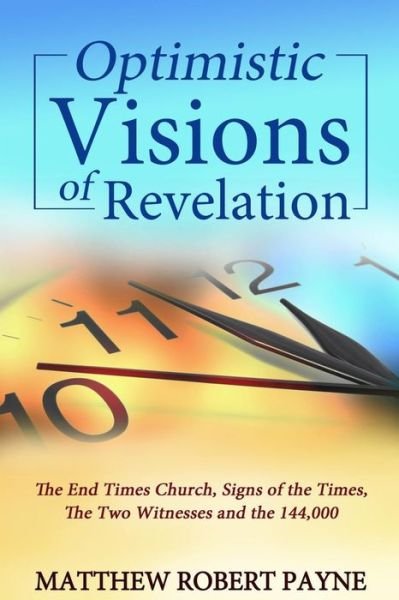 Cover for Matthew Robert Payne · Optimistic Visions of Revelation : The End Times Church, Signs of the Times, the Two Witnesses and the 144,000 (Paperback Book) (2016)