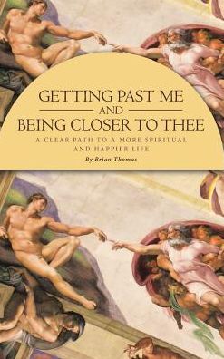 Cover for Brian Thomas · Getting Past Me and Being Closer to Thee A Clear Path to a More Spiritual and Happier Life (Hardcover Book) (2018)