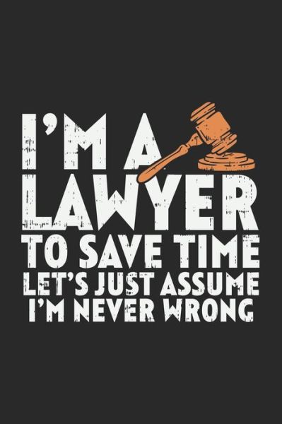 I'm A Lawyer To Save Time Let's Just Assume That I'm Never Wrong - Funny Notebooks - Books - Independently Published - 9781678402402 - December 20, 2019