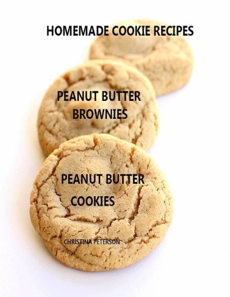 Cover for Christina Peterson · Homemade Cookie Recipes Peanut Butter Brownies Peanut Butter Cookies (Paperback Book) (2019)