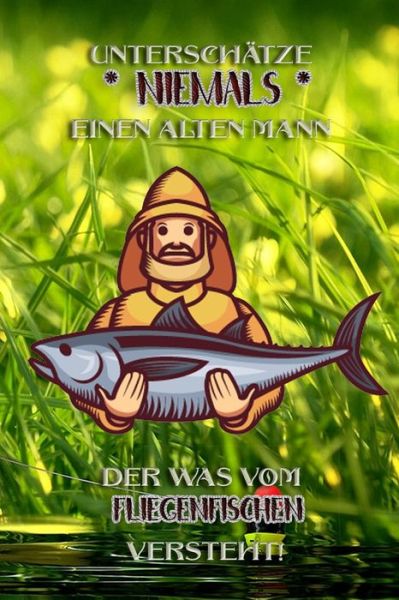 Cover for Logbuch Geschenkidee Fur Angler · Unterschatze niemals einen alten Mann der was vom Fliegenfischen versteht! (Paperback Book) (2019)