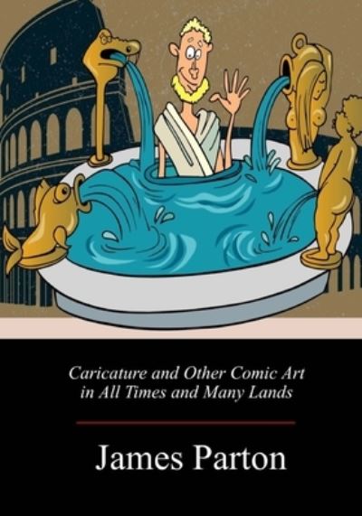 Caricature and Other Comic Art in All Times and Many Lands - James Parton - Kirjat - Createspace Independent Publishing Platf - 9781717271402 - tiistai 24. huhtikuuta 2018