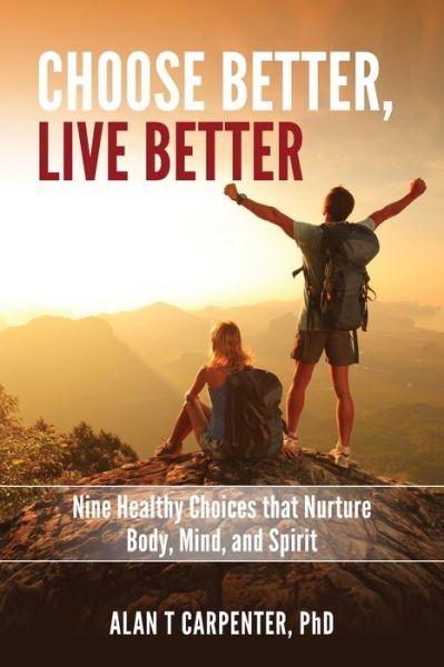 Cover for Carpenter, Alan T, PhD · Choose Better, Live Better: Nine Healthy Choices that Nurture Body, Mind, and Spirit (Paperback Book) (2020)