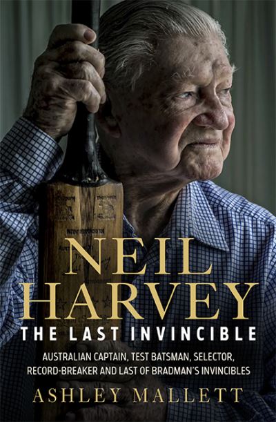 Cover for Ashley Mallett · Neil Harvey: The Last Invincible: Australian Champion Test Batsman, Selector, Record Breaker and Last Of Bradman’s Invincibles (Hardcover Book) (2021)