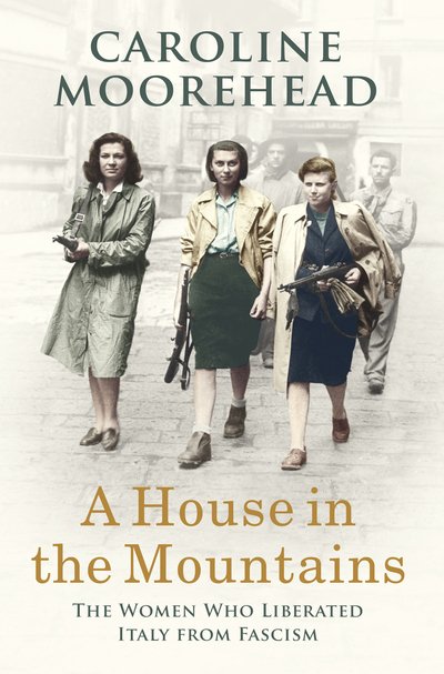 Cover for Caroline Moorehead · A House in the Mountains: The Women Who Liberated Italy from Fascism - The Resistance Quartet (Hardcover Book) (2019)