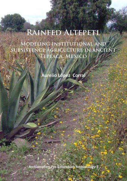 Cover for Aurelio Lopez Corral · Rainfed Altepetl: Modeling institutional and subsistence agriculture in ancient Tepeaca, Mexico - Archaeopress Pre-Columbian Archaeology (Paperback Book) [UK edition] (2014)