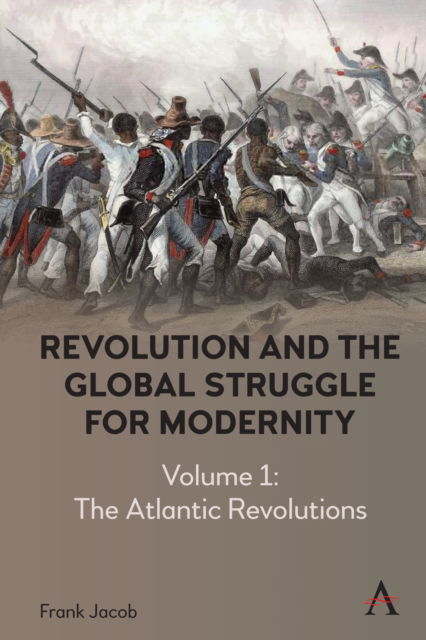 Revolution and the Global Struggle for Modernity: Volume 1 - The Atlantic Revolutions - Anthem Intercultural Transfer Studies - Frank Jacob - Books - Anthem Press - 9781785278402 - March 12, 2024