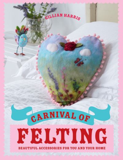 Cover for Gillian Harris · Carnival of Felting: Beautiful accessories for you and your home (Hardcover Book) (2012)