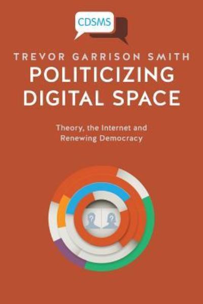 Cover for Trevor Garrison Smith · Politicizing Digital Space: Theory, the Internet, and Renewing Democracy - Critical, Digital and Social Media Studies (Paperback Book) (2017)