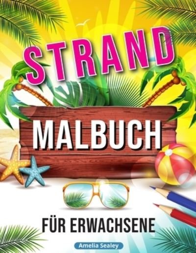 Cover for Amelia Sealey · Strand Malbuch: Entspannende Strand Urlaubs Szenen, Schoene Sommer Motive zum Stressabbau (Taschenbuch) (2021)