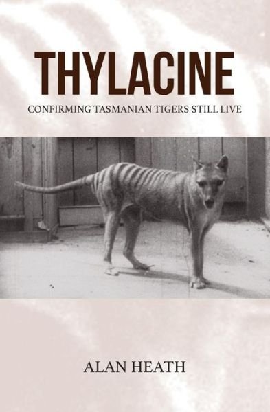 Cover for Alan Heath · Thylacine: Confirming Tasmanian Tigers Still Live (Paperback Book) (2014)