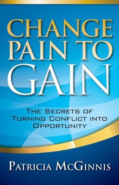 Cover for Patricia Mcginnis · Change Pain to Gain: the Secrets of Turning Conflict into Opportunity (Paperback Book) (2015)