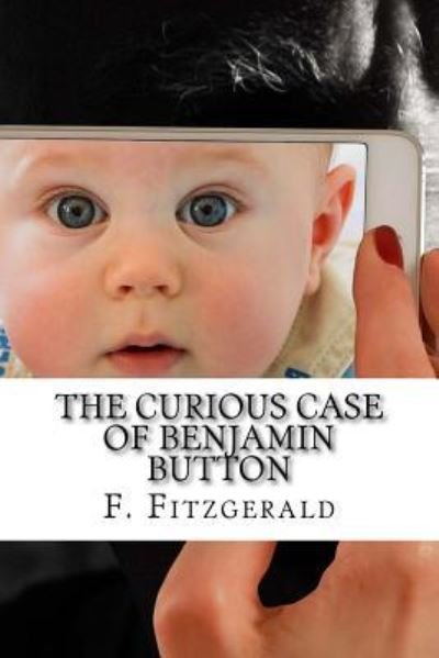 The Curious Case of Benjamin Button - F Scott Fitzgerald - Bøger - Createspace Independent Publishing Platf - 9781976223402 - 8. september 2017