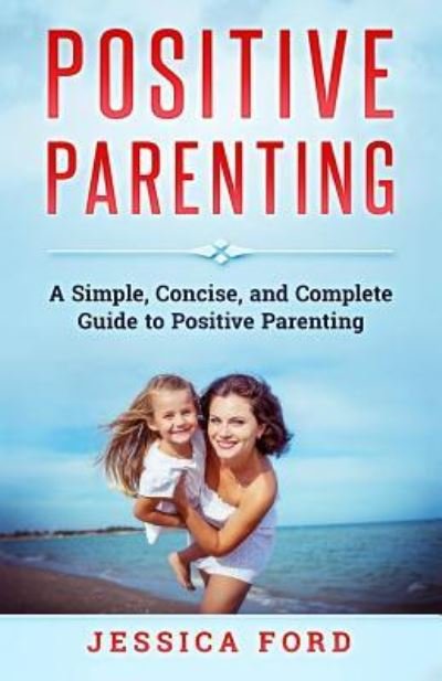 Positive Parenting - Jessica Ford - Libros - Createspace Independent Publishing Platf - 9781979615402 - 14 de noviembre de 2017