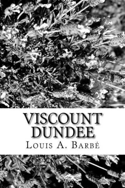 Viscount Dundee - Louis A Barbe - Books - Createspace Independent Publishing Platf - 9781981157402 - November 26, 2017