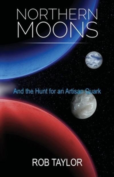 Northern Moons: And the Search for an Artisan Quark - Rob Taylor - Books - Rob Taylor Enterprises - 9781999460402 - October 26, 2018