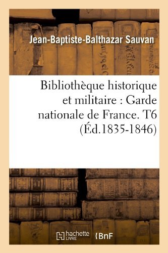 Jean-Baptiste-Balthazar Sauvan · Bibliotheque Historique Et Militaire: Garde Nationale de France. T6 (Ed.1835-1846) - Histoire (Paperback Book) [French edition] (2012)