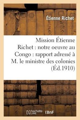 Cover for Richet-e · Mission Etienne Richet: Notre Oeuvre Au Congo: Rapport Adresse a M. Le Ministre Des Colonies (Paperback Book) (2016)