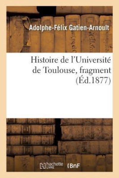 Cover for Gatien-Arnoult-A-F · Histoire de l'Universite de Toulouse, Fragment (Paperback Book) (2018)