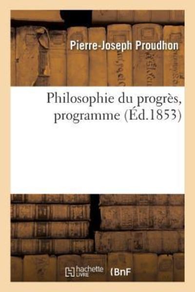 Philosophie Du Progres, Programme. Lettre 1. de l'Idee de Progres, Sainte-Pelagie, 26 Novembre 1851 - Pierre-Joseph Proudhon - Books - Hachette Livre - BNF - 9782329228402 - October 1, 2018