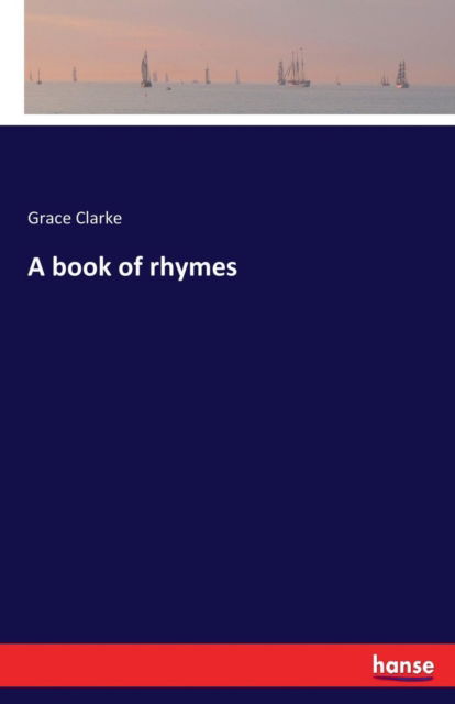 A book of rhymes - Grace Clarke - Kirjat - Hansebooks - 9783337259402 - tiistai 25. heinäkuuta 2017