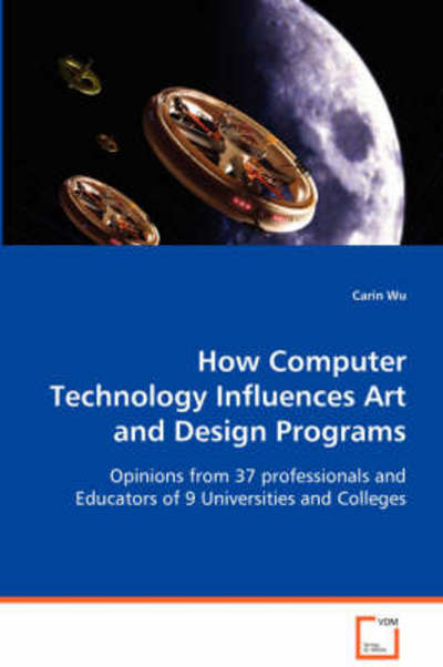How Computer Technology Influences Art and Designprograms: Opinions from 37 Professionals and Educators of 9universities and Colleges - Carin Wu - Books - VDM Verlag - 9783639069402 - August 11, 2008