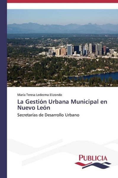 Cover for María Teresa Ledezma Elizondo · La Gestión Urbana Municipal en Nuevo León: Secretarías De Desarrollo Urbano (Paperback Book) [Spanish edition] (2013)