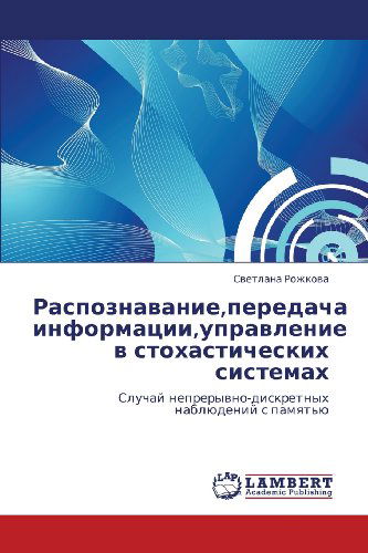 Cover for Svetlana Rozhkova · Raspoznavanie,peredacha Informatsii,upravlenie V Stokhasticheskikh Sistemakh: Sluchay Nepreryvno-diskretnykh Nablyudeniy S Pamyat'yu (Paperback Book) [Russian edition] (2012)