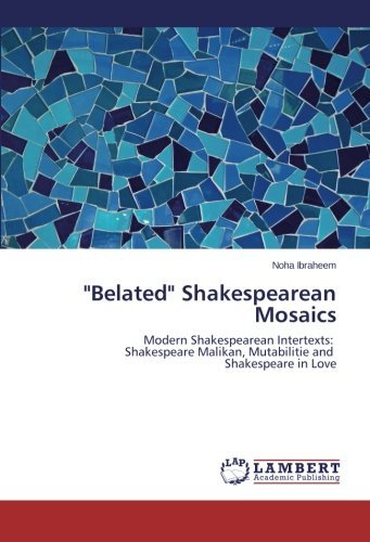 Cover for Noha Ibraheem · &quot;Belated&quot; Shakespearean Mosaics: Modern Shakespearean Intertexts:   Shakespeare Malikan, Mutabilitie and   Shakespeare in Love (Paperback Book) (2014)