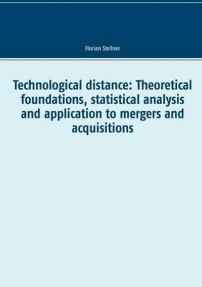 Cover for Florian Stellner · Technological Distance: Theoretical Foundations, Statistical Analysis and Application to Mergers and Acquisitions (Paperback Book) (2015)