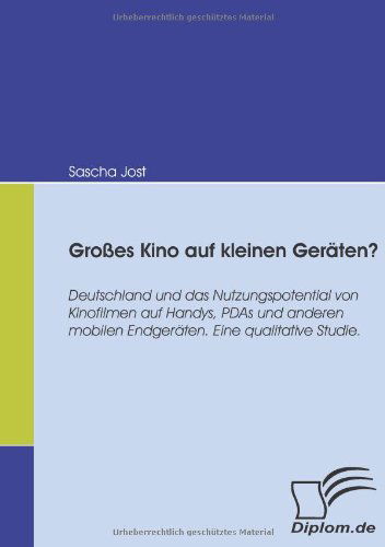 Cover for Sascha Jost · Großes Kino Auf Kleinen Geräten?: Deutschland Und Das Nutzungspotential Von Kinofilmen Auf Handys, Pdas Und Anderen Mobilen Endgeräten. Eine Qualitative Studie. (Paperback Book) [German edition] (2008)