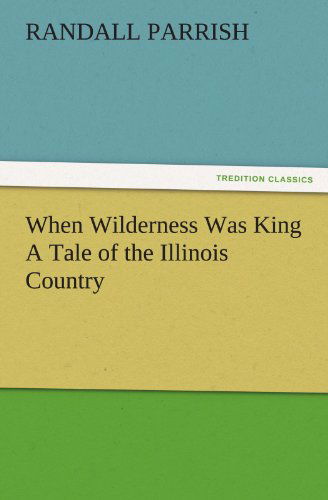 Cover for Randall Parrish · When Wilderness Was King a Tale of the Illinois Country (Tredition Classics) (Paperback Book) (2011)