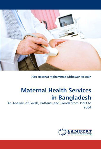 Cover for Abu Hasanat Mohammad Kishowar Hossain · Maternal Health Services in Bangladesh: an Analysis of Levels, Patterns and Trends from 1993 to 2004 (Paperback Bog) (2011)