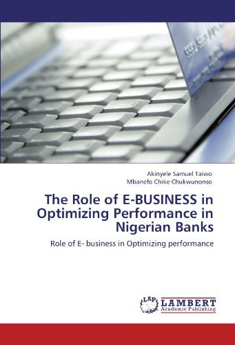 The Role of E-business in Optimizing Performance in Nigerian Banks: Role of E- Business in Optimizing Performance - Mbanefo  Chike Chukwunonso - Livres - LAP LAMBERT Academic Publishing - 9783844395402 - 31 août 2011