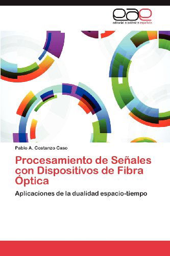 Cover for Pablo A. Costanzo Caso · Procesamiento De Señales Con Dispositivos De Fibra Óptica: Aplicaciones De La Dualidad Espacio-tiempo (Taschenbuch) [Spanish edition] (2012)