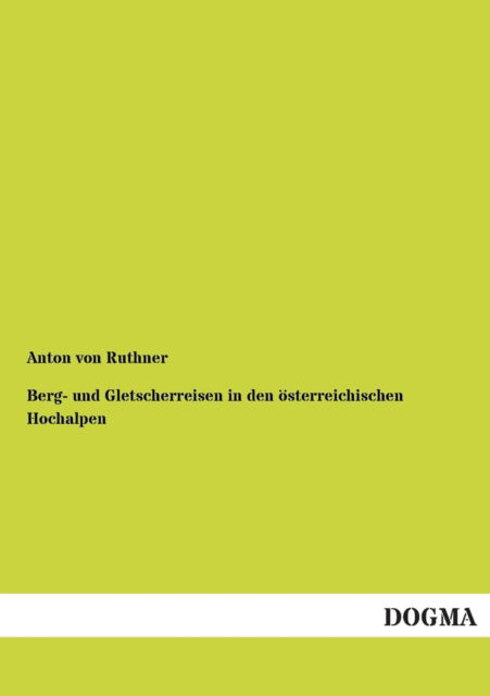 Berg- Und Gletscherreisen in den Osterreichischen Hochalpen - Anton Von Ruthner - Books - DOGMA - 9783955077402 - November 28, 2012