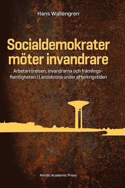 Cover for Wallengren Hans · Socialdemokrater möter invandrare : arbetarrörelsen, invandrarna &amp; främlingsfientligheten i Landskrona under efterkrigst (Inbunden Bok) (2014)