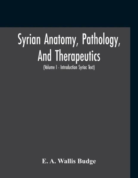 Syrian Anatomy, Pathology, And Therapeutics; Or, "The Book Of Medicines", The Syriac Text; Edited From A Rare Manuscript With An English Translation, Etc (Volume I - Volume I - Introduction Syriac Text) - E A Wallis Budge - Libros - Alpha Edition - 9789354210402 - 2 de noviembre de 2020