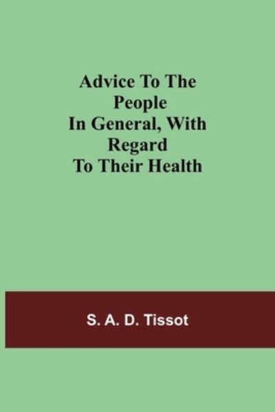 Advice To The People In General, With Regard To Their Health - S A D Tissot - Bücher - Alpha Edition - 9789354757402 - 5. Juli 2021